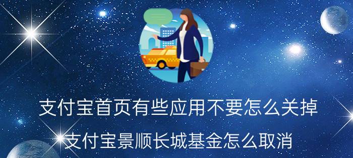 支付宝首页有些应用不要怎么关掉 支付宝景顺长城基金怎么取消？